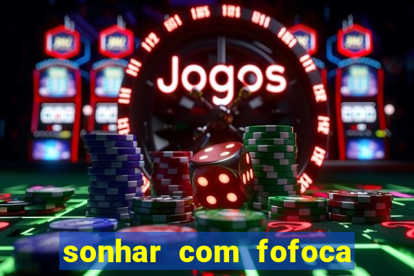 sonhar com fofoca jogo do bicho